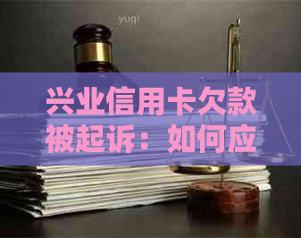 兴业信用卡欠款被起诉：如何应对、解决全攻略，让信用卡欠款不再成噩梦！