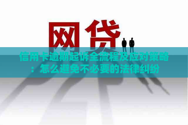 信用卡逾期起诉全流程及应对策略：怎么避免不必要的法律纠纷