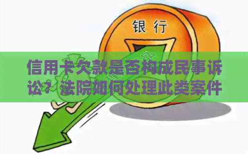 信用卡欠款是否构成民事诉讼？法院如何处理此类案件？