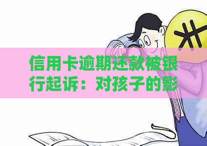 信用卡逾期还款被银行起诉：对孩子的影响及应对策略