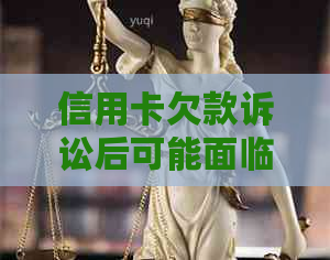 信用卡欠款诉讼后可能面临的后果及应对策略：详细解答与建议