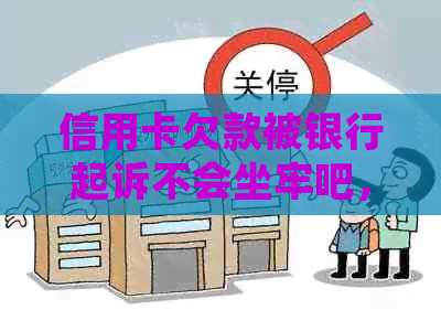 信用卡欠款被银行起诉不会坐牢吧，如果实在没有钱还怎么办？