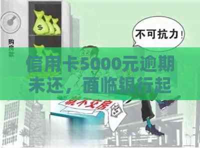 信用卡5000元逾期未还，面临银行起诉，如何解决？