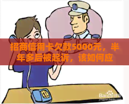 招商信用卡欠款5000元，半年多后被起诉，该如何应对？