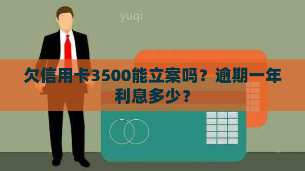 欠信用卡3500能立案吗？逾期一年利息多少？