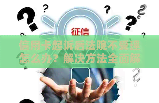 信用卡起诉后法院不受理怎么办？解决方法全面解析