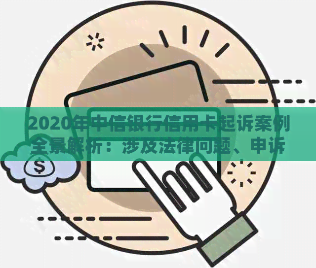 2020年中信银行信用卡起诉案例全景解析：涉及法律问题、申诉流程与解决策略