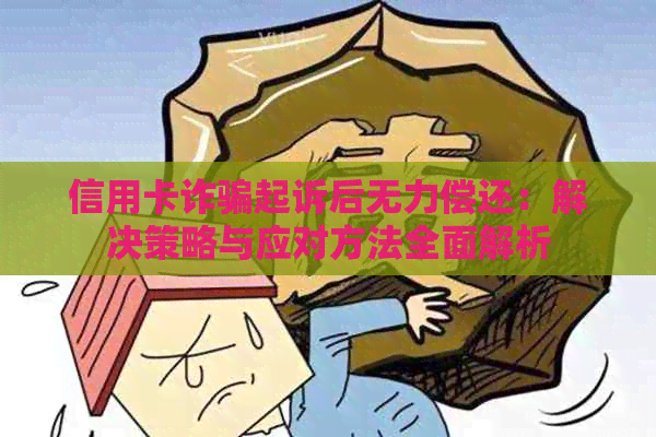 信用卡诈骗起诉后无力偿还：解决策略与应对方法全面解析