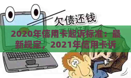 2020年信用卡起诉标准：最新规定，2021年信用卡诉讼解析