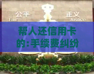 帮人还信用卡的:手续费纠纷解决及证明需求