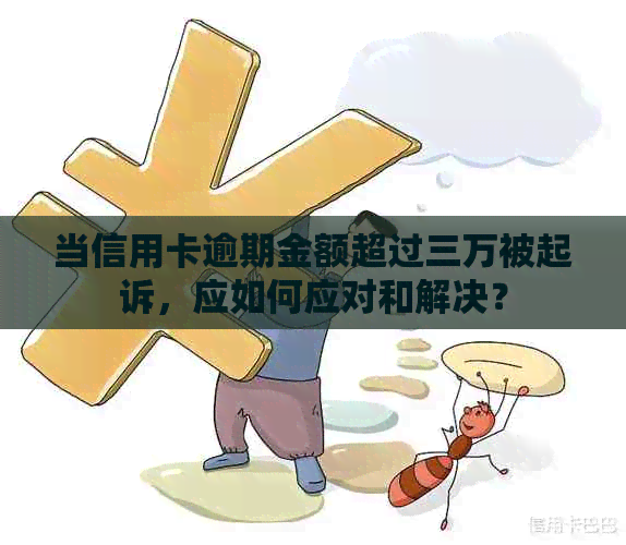 当信用卡逾期金额超过三万被起诉，应如何应对和解决？