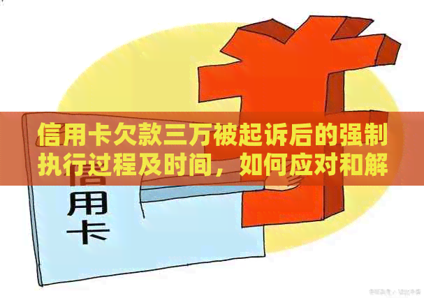 信用卡欠款三万被起诉后的强制执行过程及时间，如何应对和解决？