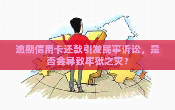 逾期信用卡还款引发民事诉讼，是否会导致牢狱之灾？