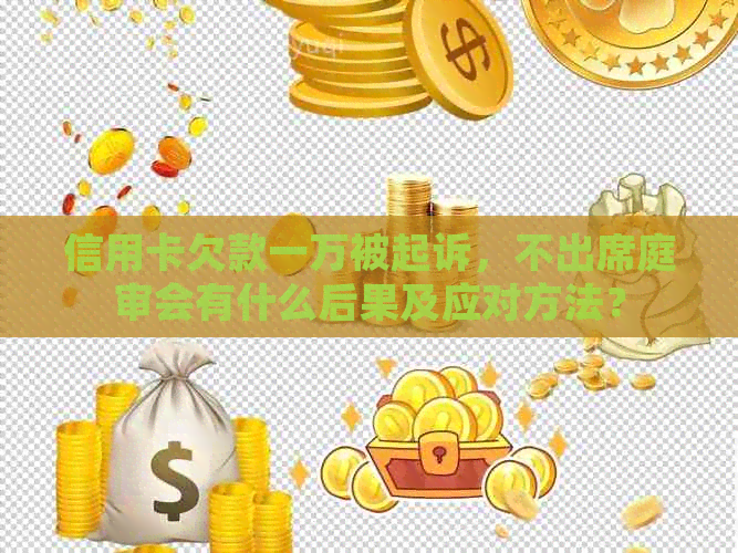 信用卡欠款一万被起诉，不出席庭审会有什么后果及应对方法？