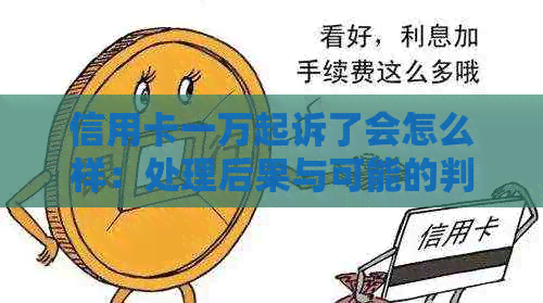 信用卡一万起诉了会怎么样：处理后果与可能的判罚