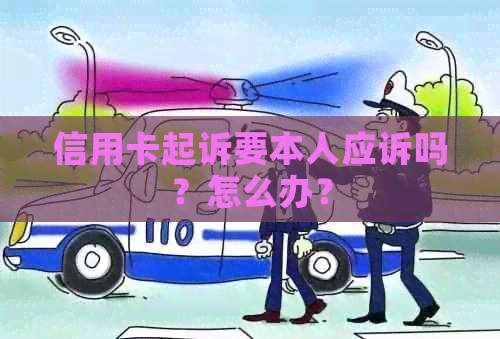 信用卡起诉要本人应诉吗？怎么办？