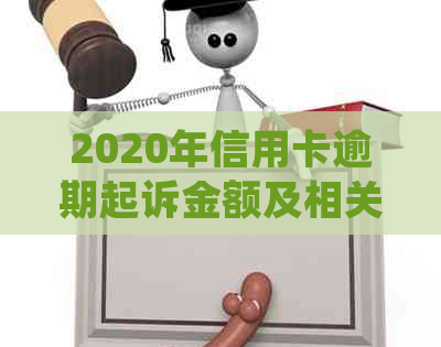 2020年信用卡逾期起诉金额及相关法律规定解析：最新立案标准全解析