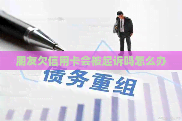 朋友欠信用卡会被起诉吗怎么办