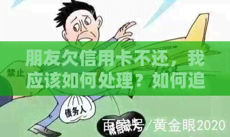 朋友欠信用卡不还，我应该如何处理？如何追务并维护友谊？