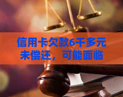 信用卡欠款6千多元未偿还，可能面临的法律诉讼问题与解决方法