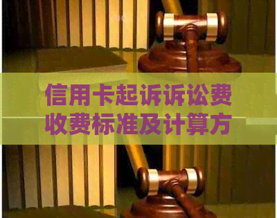 信用卡起诉诉讼费收费标准及计算方法，用户必备指南！