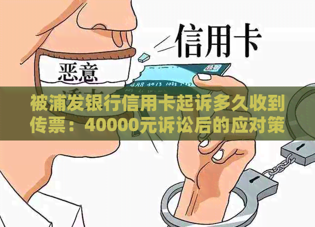 被浦发银行信用卡起诉多久收到传票：40000元诉讼后的应对策略