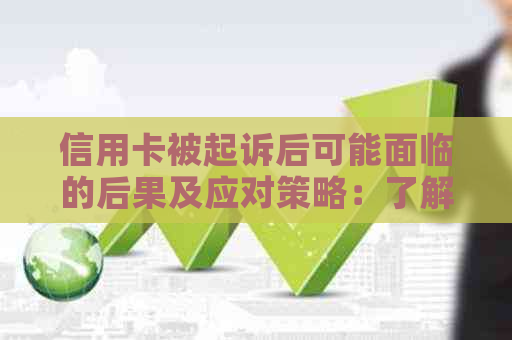 信用卡被起诉后可能面临的后果及应对策略：了解您的权益和应对方法