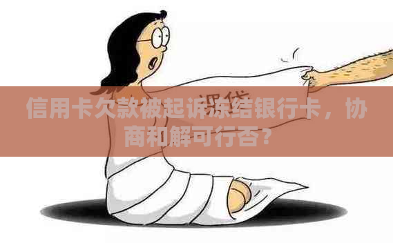 信用卡欠款被起诉冻结银行卡，协商和解可行否？