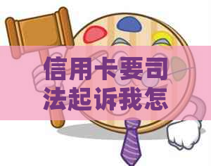 信用卡要司法起诉我怎么办？