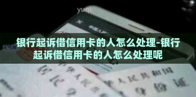 银行起诉借信用卡的人怎么处理-银行起诉借信用卡的人怎么处理呢