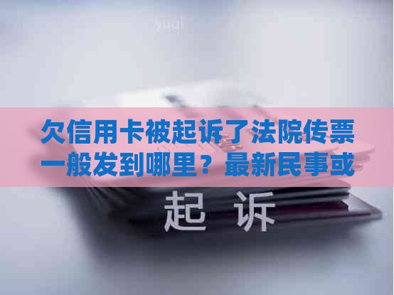 欠信用卡被起诉了法院传票一般发到哪里？最新民事或刑事案例分析及处理方式