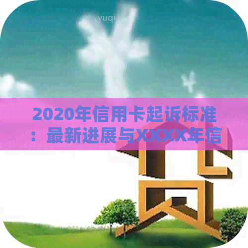 2020年信用卡起诉标准：最新进展与XXXX年信用卡诉讼情况