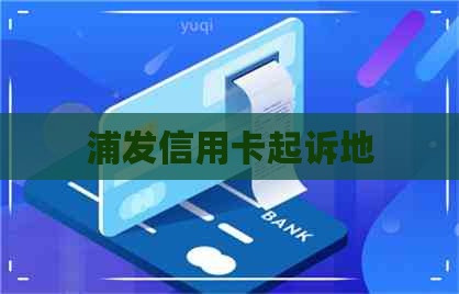 浦发信用卡起诉地