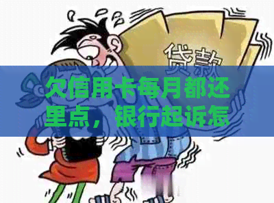 欠信用卡每月都还里点，银行起诉怎么办？