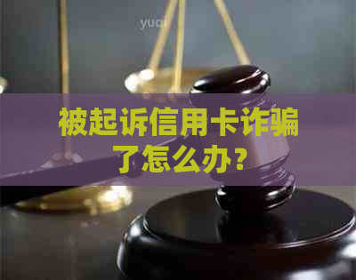 被起诉信用卡诈骗了怎么办？