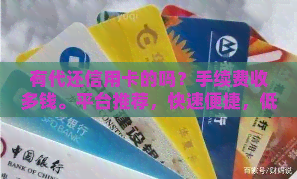 有代还信用卡的吗？手续费收多钱。平台推荐，快速便捷，低费用。