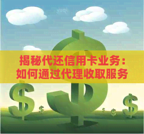 揭秘代还信用卡业务：如何通过代理收取服务费实现盈利