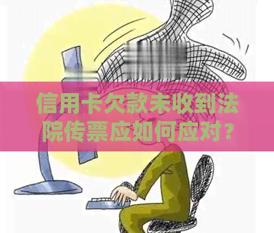 信用卡欠款未收到法院传票应如何应对？解决方法一网打尽！