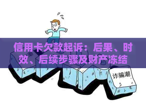 信用卡欠款起诉：后果、时效、后续步骤及财产冻结和本金还款问题。