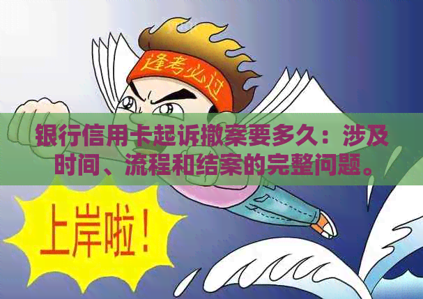 银行信用卡起诉撤案要多久：涉及时间、流程和结案的完整问题。