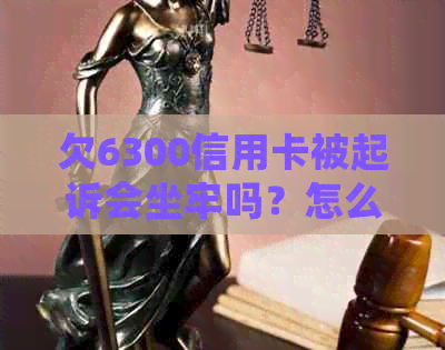 欠6300信用卡被起诉会坐牢吗？怎么办？