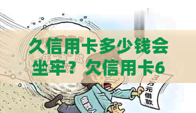 久信用卡多少钱会坐牢？欠信用卡6万亲身经历揭示不还款后果