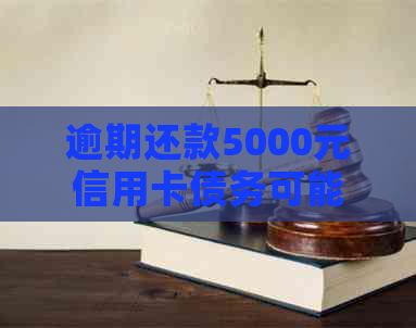 逾期还款5000元信用卡债务可能面临的法律风险