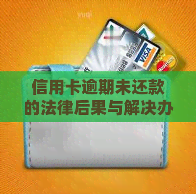 信用卡逾期未还款的法律后果与解决办法