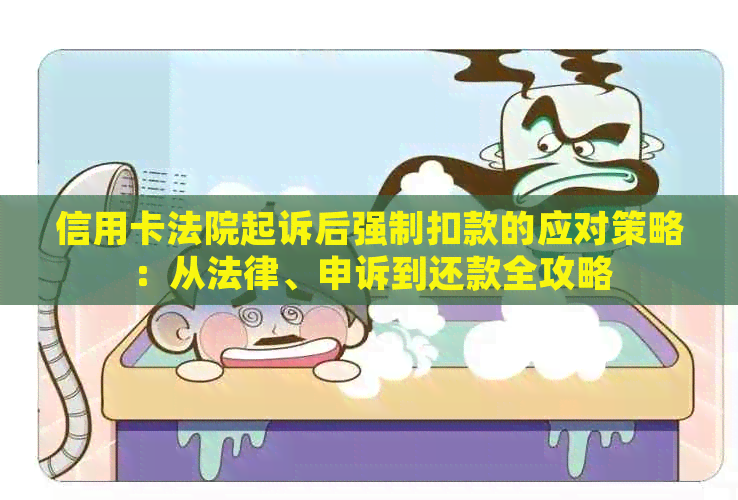 信用卡法院起诉后强制扣款的应对策略：从法律、申诉到还款全攻略