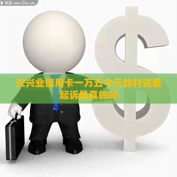 欠兴业信用卡一万五今天找村说要起诉是真的吗