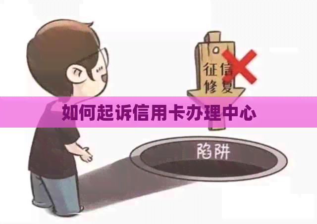 如何起诉信用卡办理中心