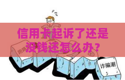 信用卡起诉了还是没钱还怎么办？