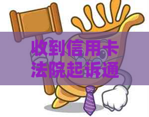 收到信用卡法院起诉通知怎么办：如何处理和应对信用卡诉讼