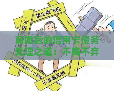 离婚后的信用卡债务处理之道：不离不弃，共度难关